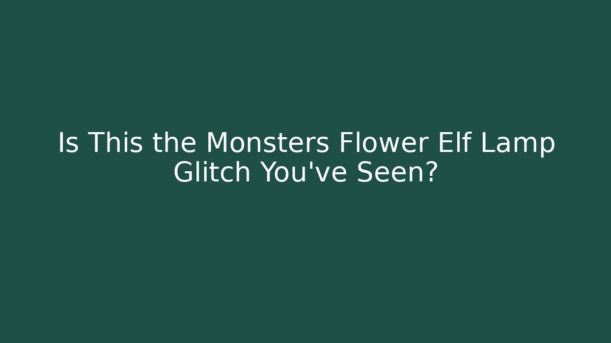 Is This the Monsters Flower Elf Lamp Glitch You've Seen? - Create More Assets