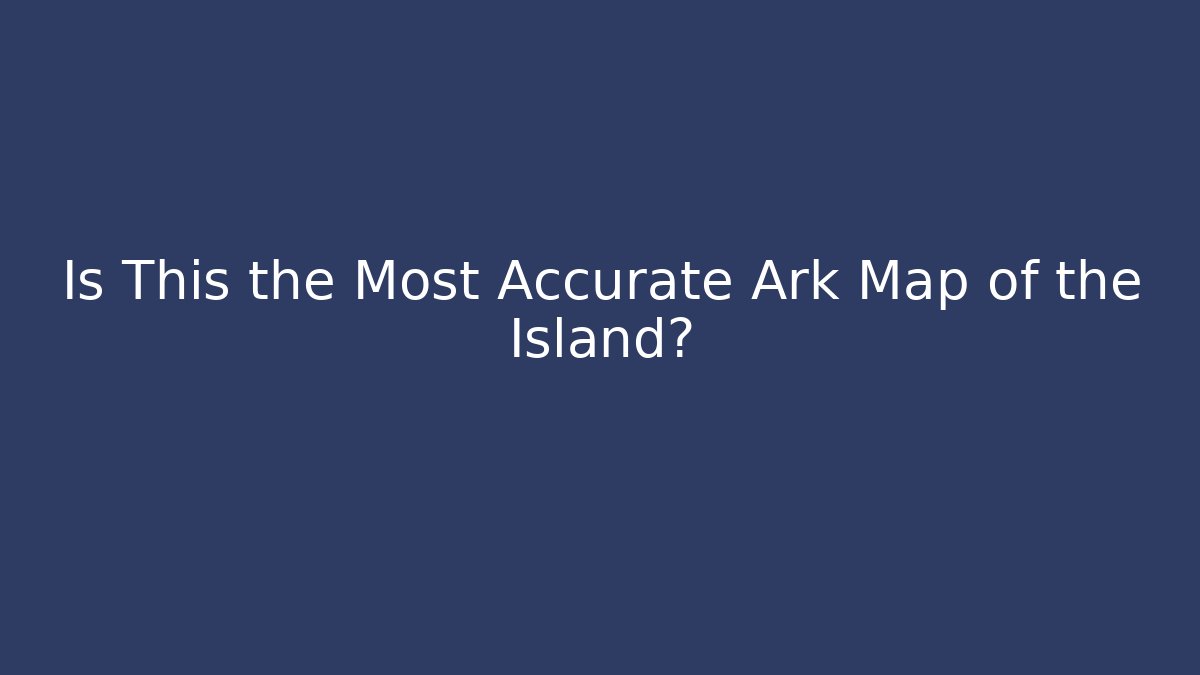 Is This the Most Accurate Ark Map of the Island?