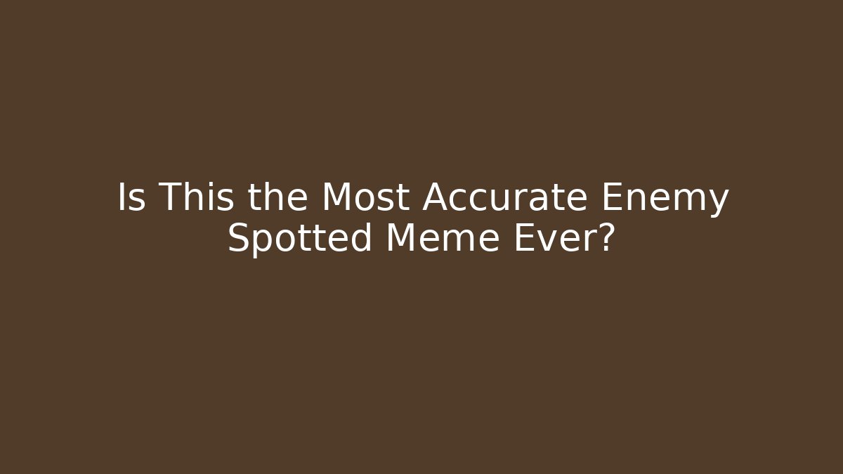 Is This the Most Accurate Enemy Spotted Meme Ever? - Create More Assets