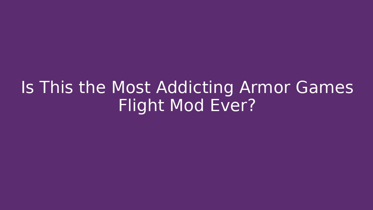 Is This the Most Addicting Armor Games Flight Mod Ever?