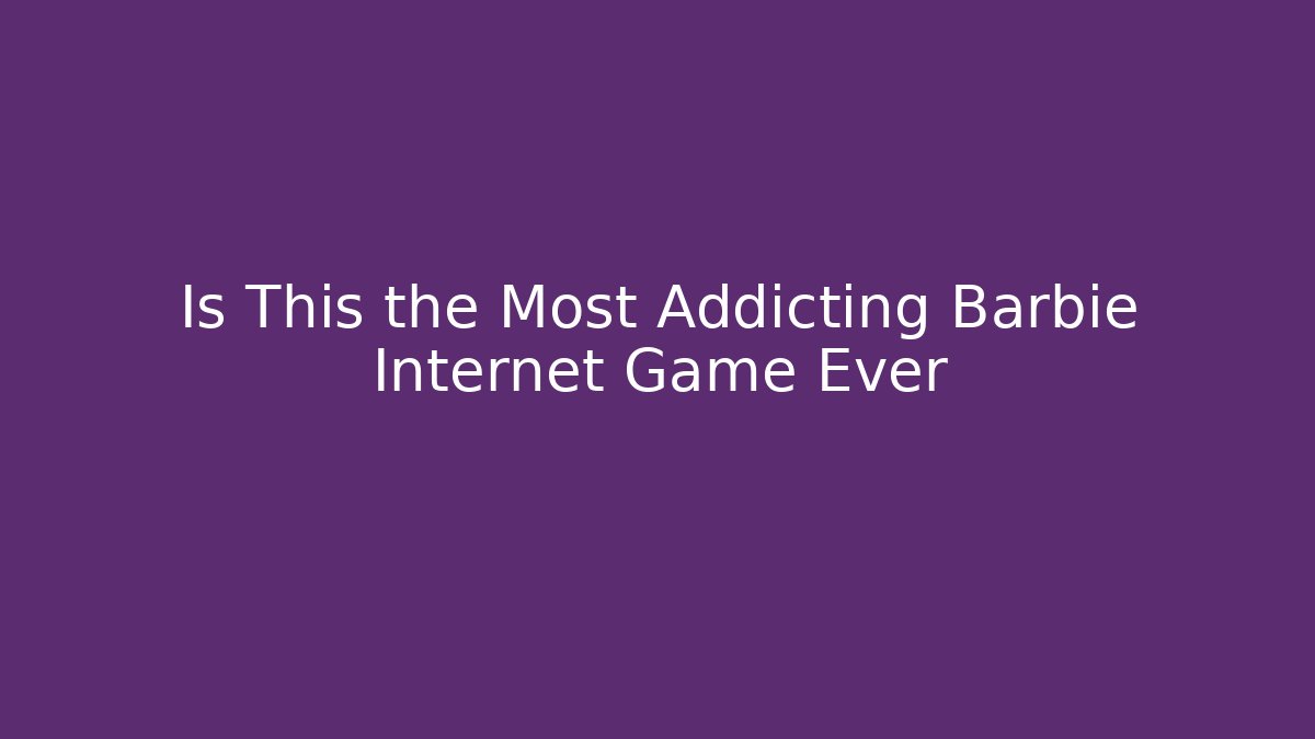 Is This the Most Addicting Barbie Internet Game Ever - Create More Assets