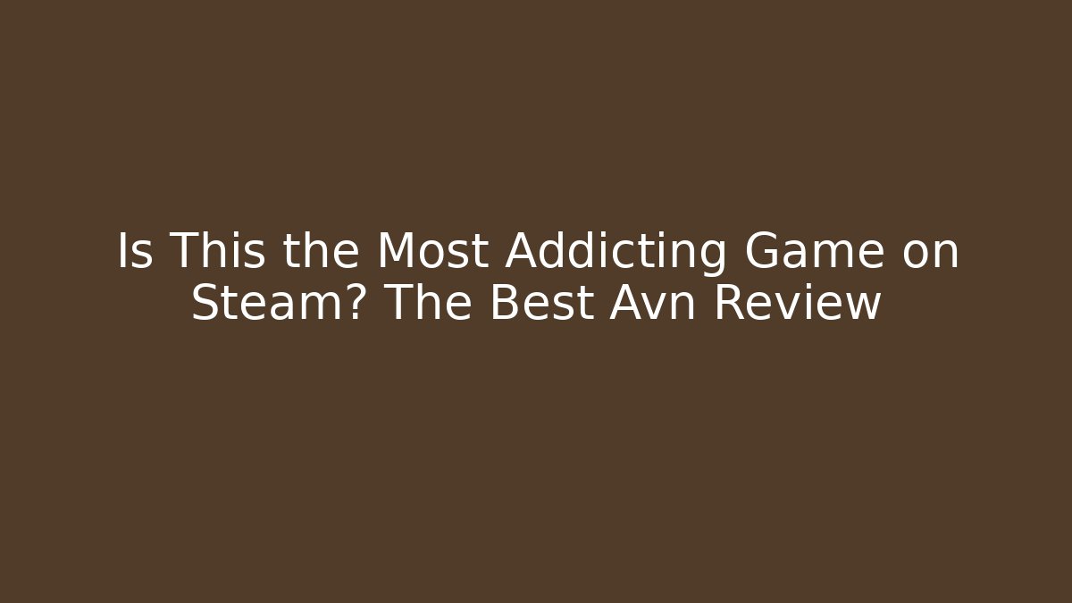 Is This the Most Addicting Game on Steam? The Best Avn Review