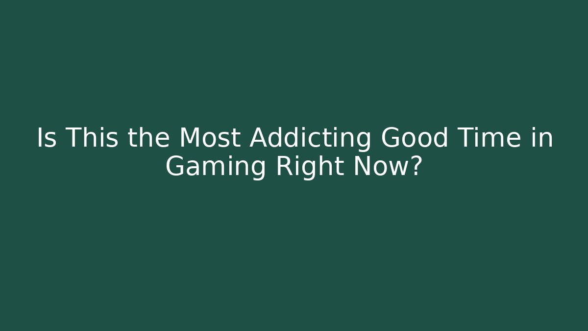 Is This the Most Addicting Good Time in Gaming Right Now?