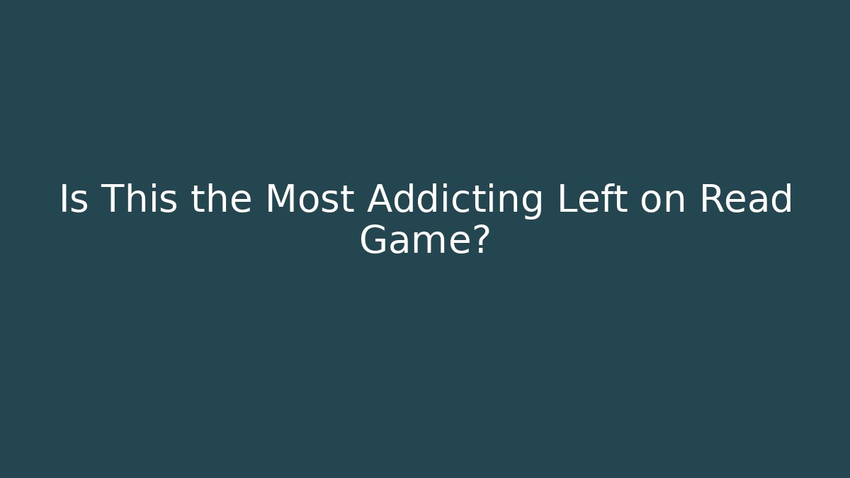 Is This the Most Addicting Left on Read Game?