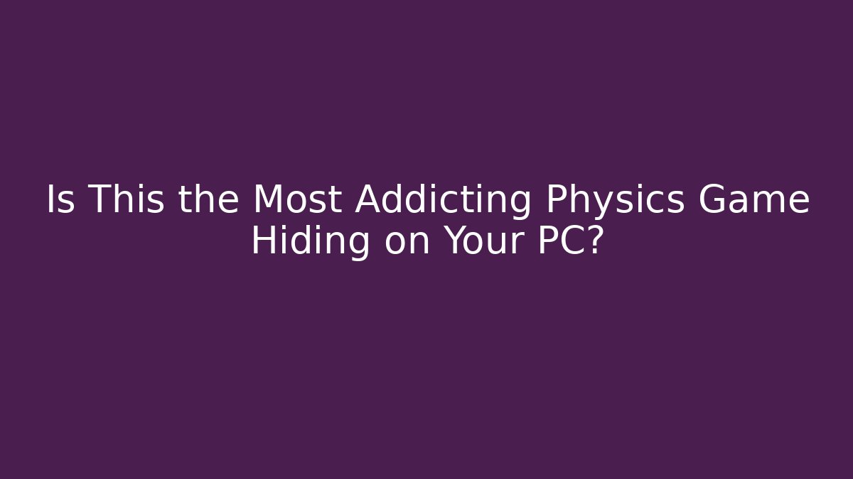 Is This the Most Addicting Physics Game Hiding on Your PC?