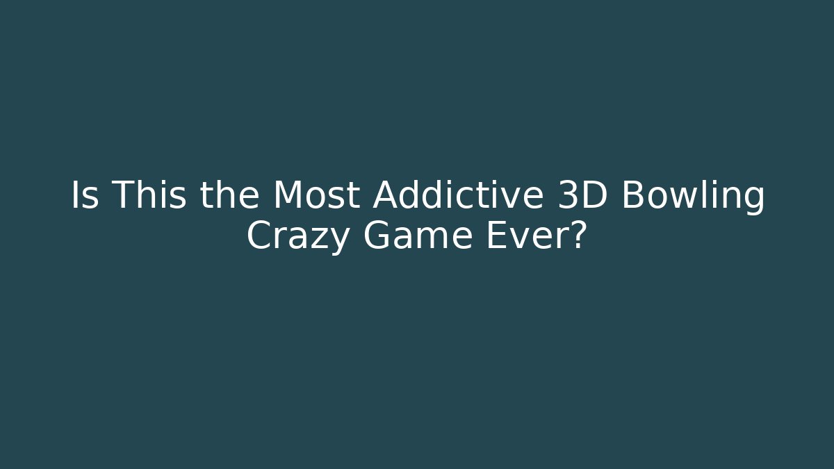 Is This the Most Addictive 3D Bowling Crazy Game Ever?