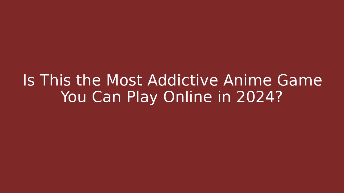 Is This the Most Addictive Anime Game You Can Play Online in 2024?
