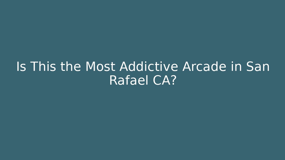 Is This the Most Addictive Arcade in San Rafael CA?