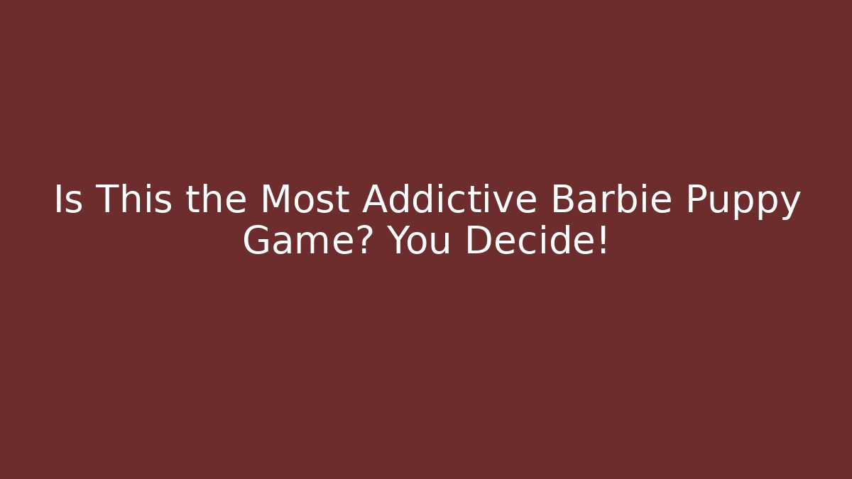 Is This the Most Addictive Barbie Puppy Game? You Decide!
