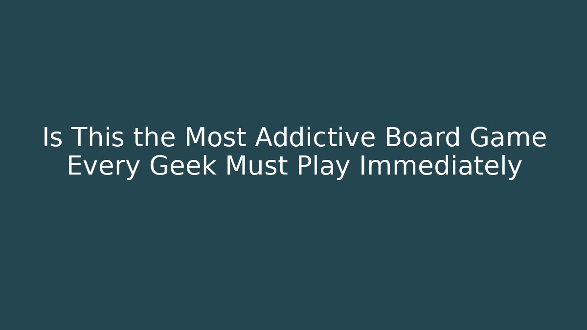 Is This the Most Addictive Board Game Every Geek Must Play Immediately
