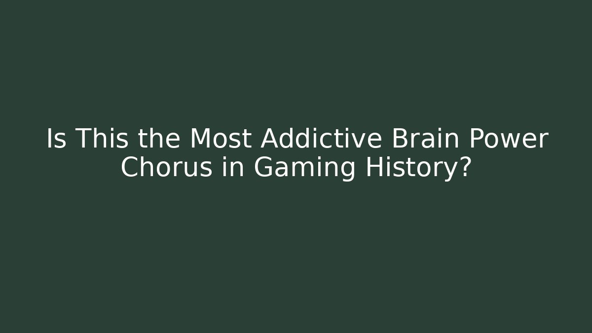 Is This the Most Addictive Brain Power Chorus in Gaming History?