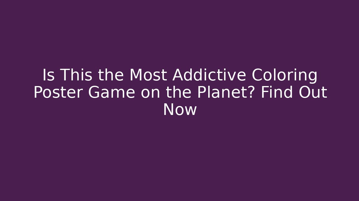 Is This the Most Addictive Coloring Poster Game on the Planet? Find Out Now