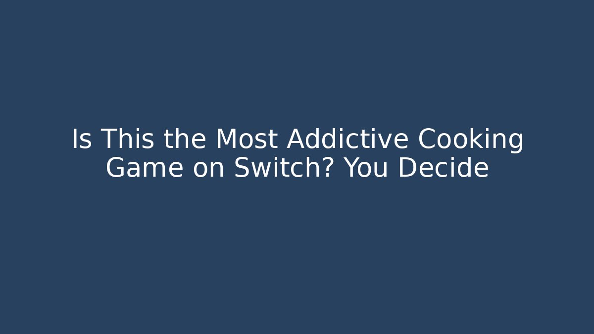Is This the Most Addictive Cooking Game on Switch? You Decide - Create More Assets