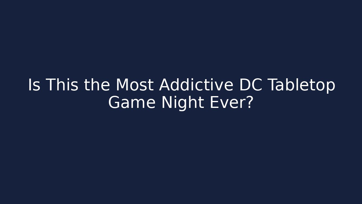 Is This the Most Addictive DC Tabletop Game Night Ever? - Create More Assets