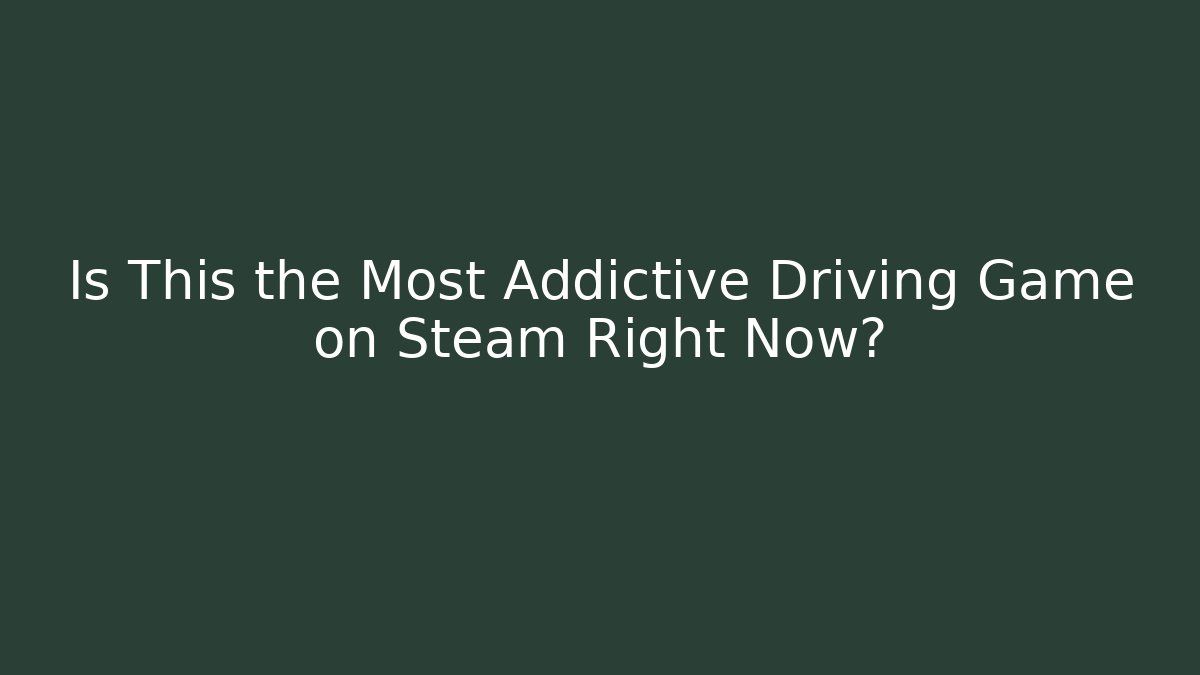 Is This the Most Addictive Driving Game on Steam Right Now?