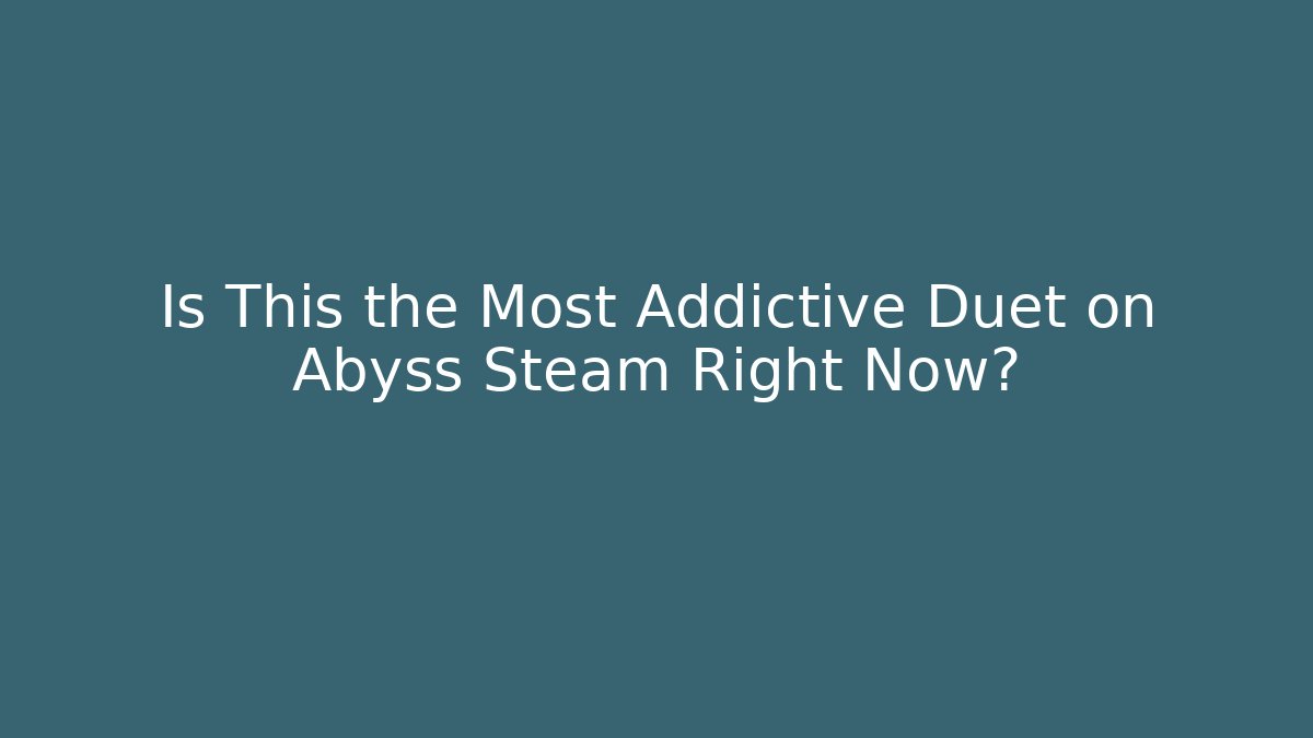 Is This the Most Addictive Duet on Abyss Steam Right Now?