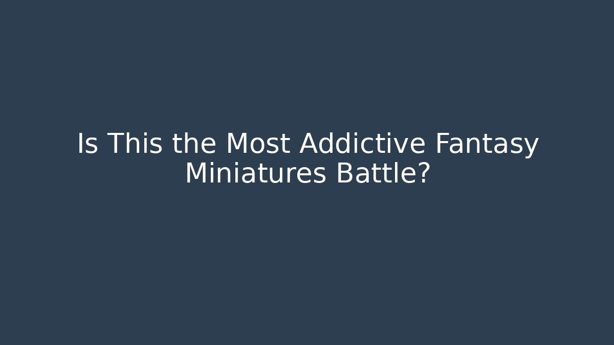 Is This the Most Addictive Fantasy Miniatures Battle?