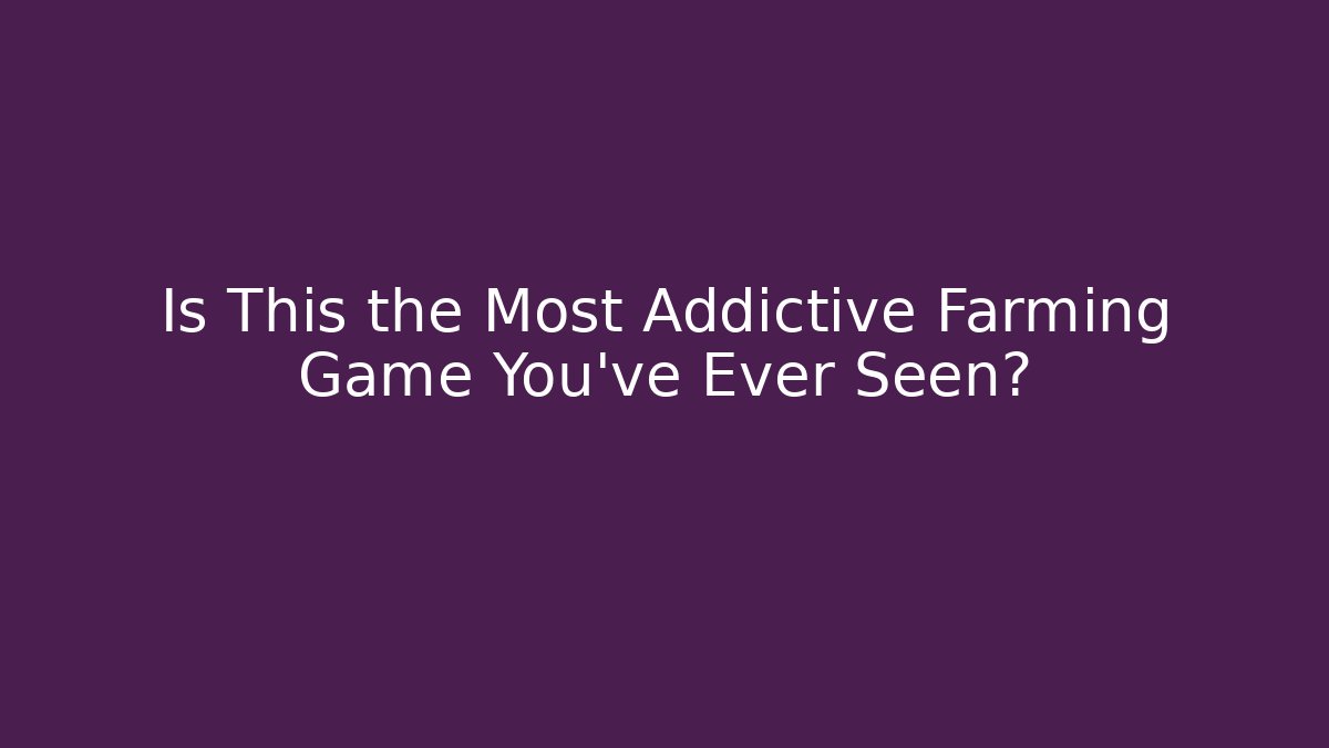 Is This the Most Addictive Farming Game You've Ever Seen?