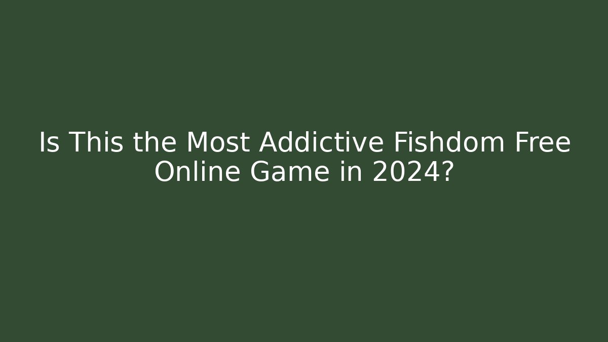Is This the Most Addictive Fishdom Free Online Game in 2024?
