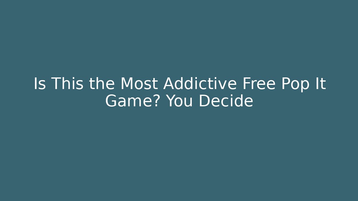 Is This the Most Addictive Free Pop It Game? You Decide