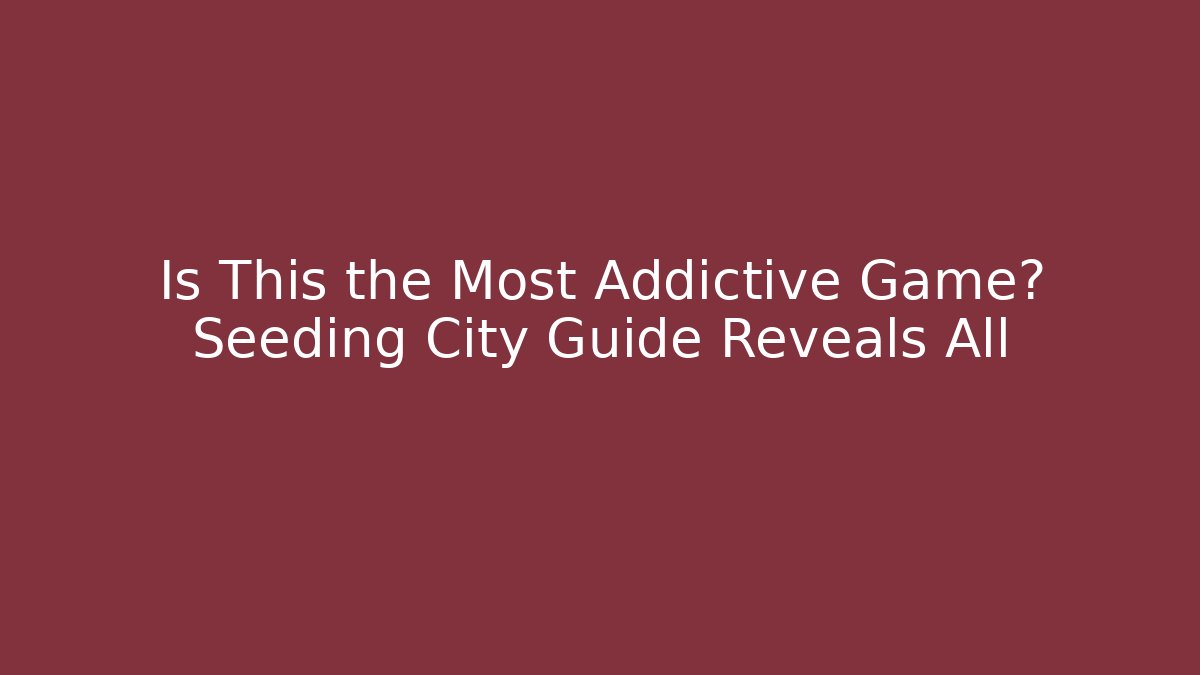 Is This the Most Addictive Game? Seeding City Guide Reveals All
