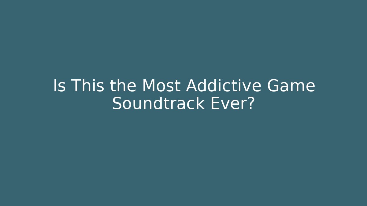 Is This the Most Addictive Game Soundtrack Ever?