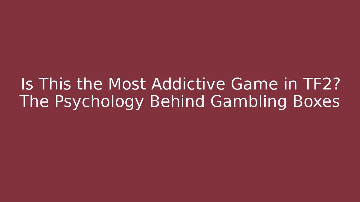 Is This the Most Addictive Game in TF2? The Psychology Behind Gambling Boxes