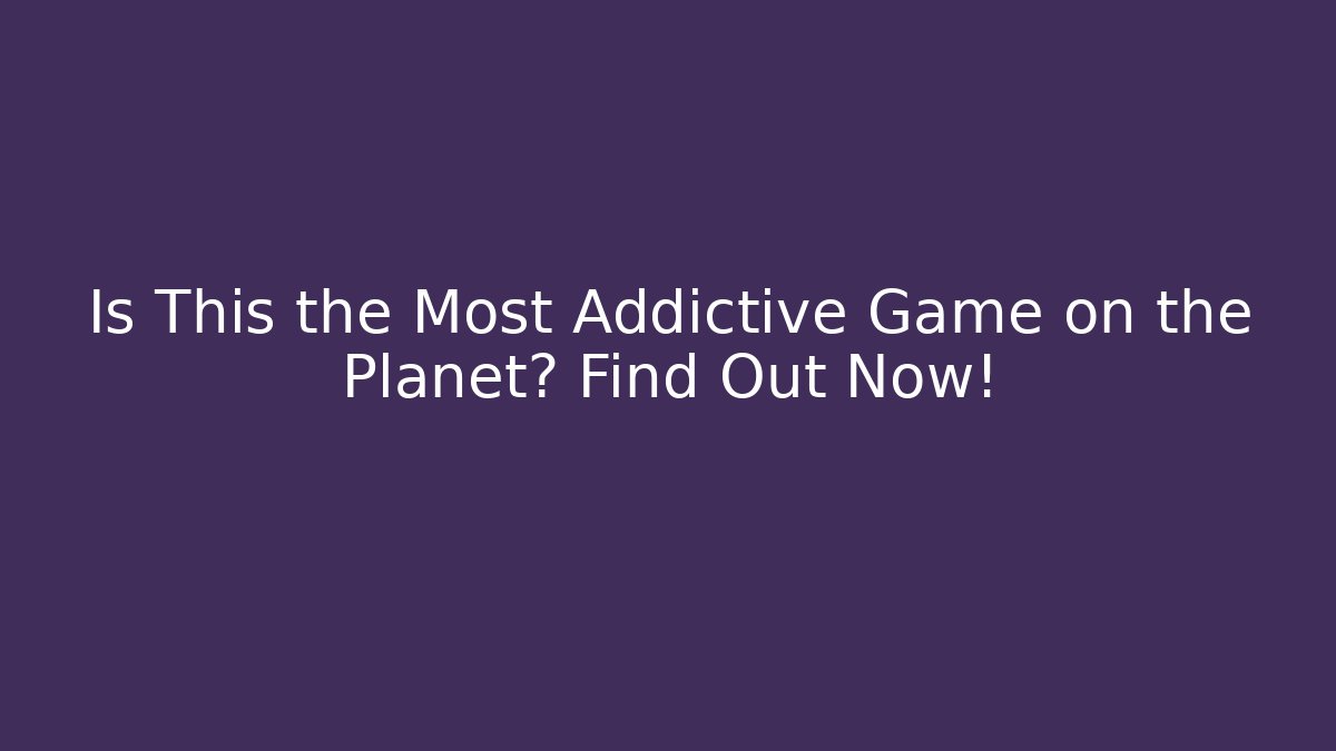 Is This the Most Addictive Game on the Planet? Find Out Now!