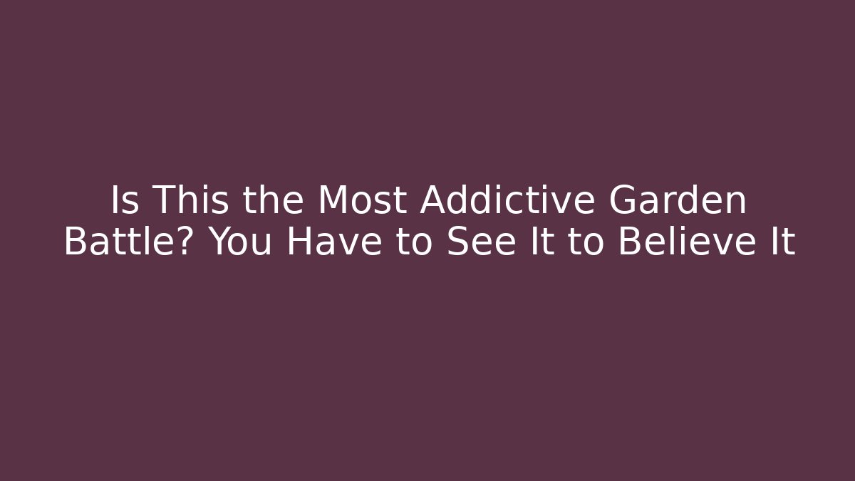 Is This the Most Addictive Garden Battle? You Have to See It to Believe It