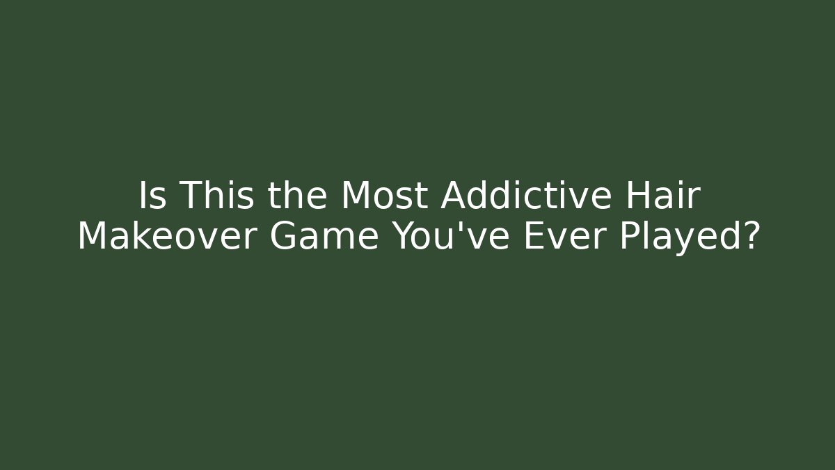 Is This the Most Addictive Hair Makeover Game You’ve Ever Played?