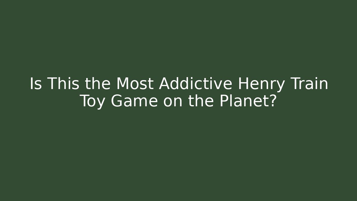 Is This the Most Addictive Henry Train Toy Game on the Planet?