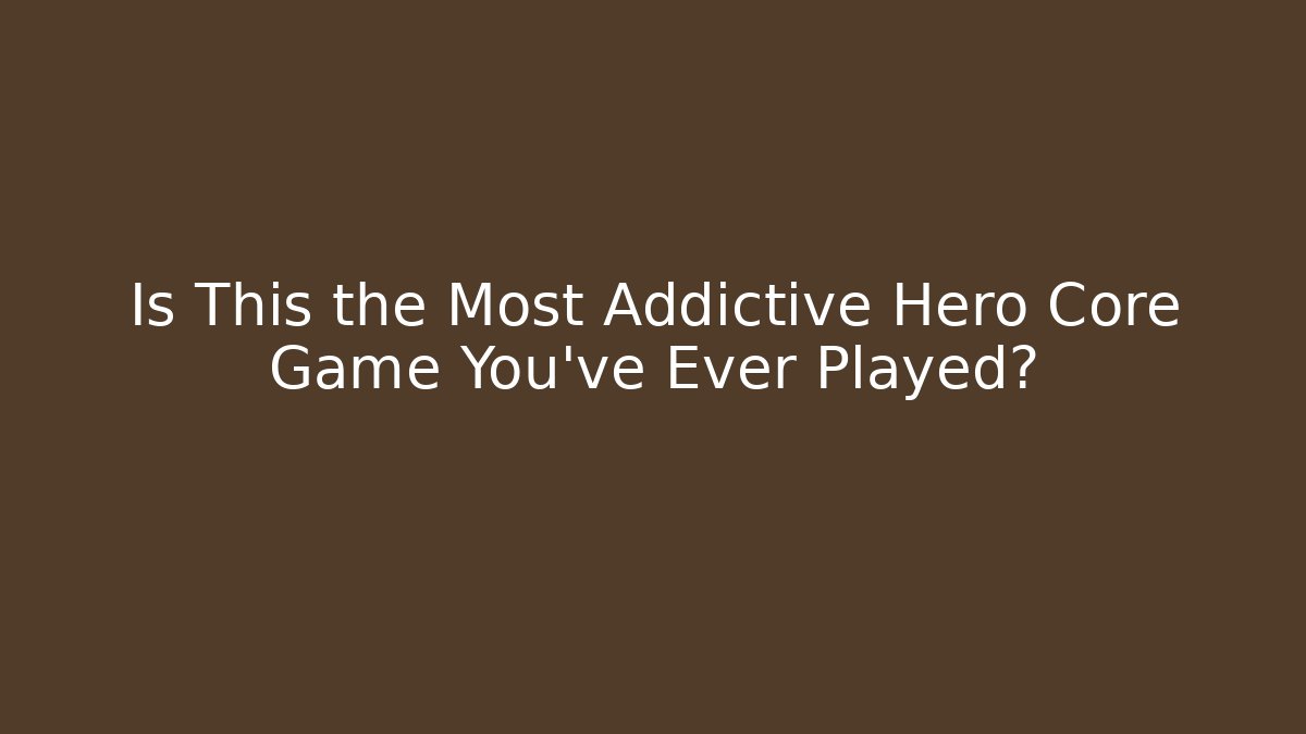 Is This the Most Addictive Hero Core Game You've Ever Played?