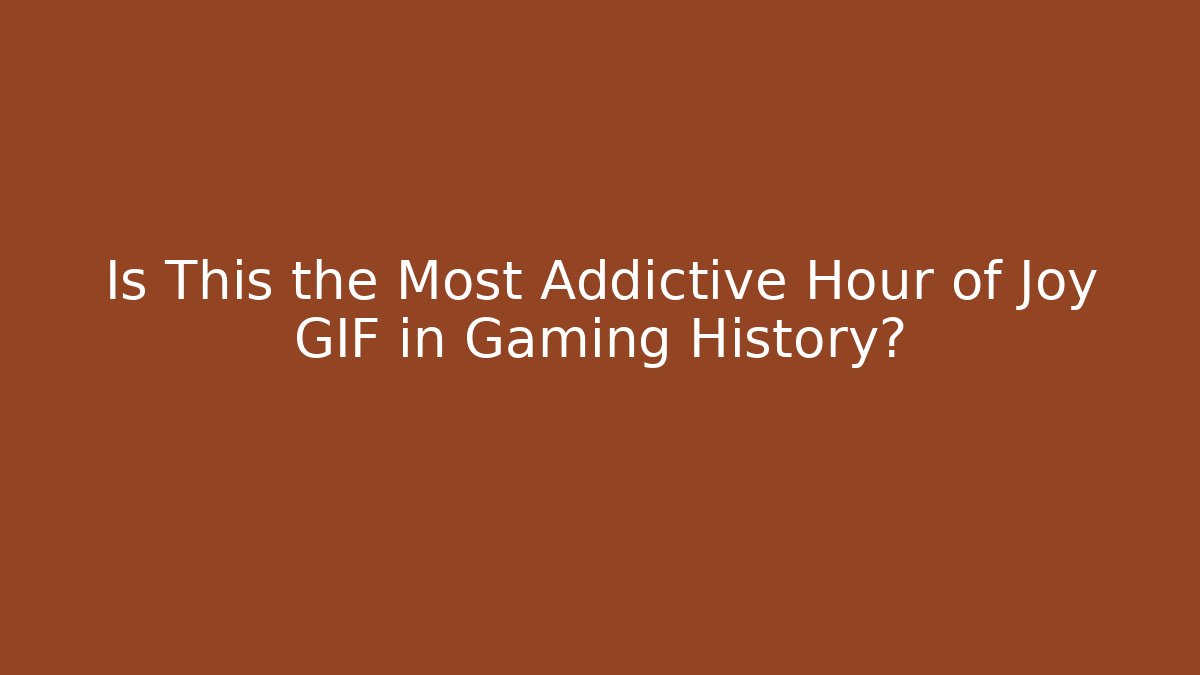 Is This the Most Addictive Hour of Joy GIF in Gaming History?