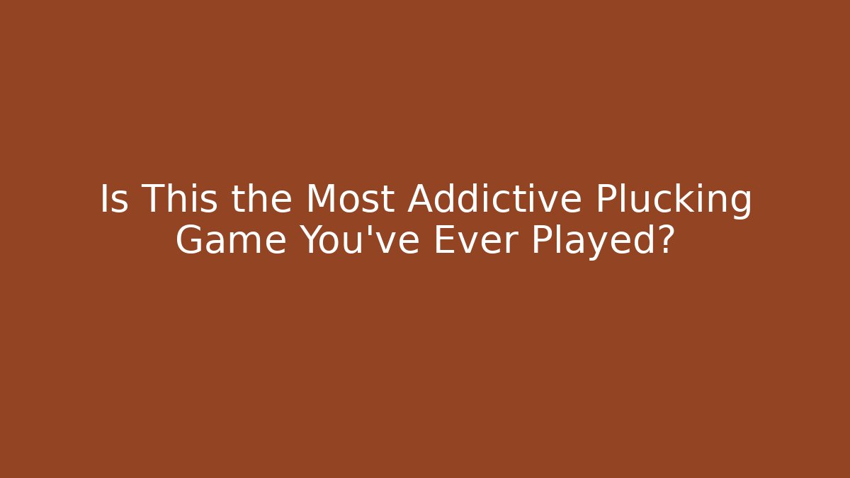 Is This the Most Addictive Plucking Game You've Ever Played?
