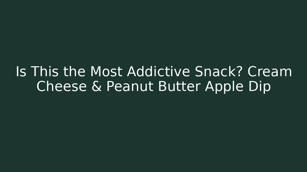 Is This the Most Addictive Snack? Cream Cheese & Peanut Butter Apple Dip