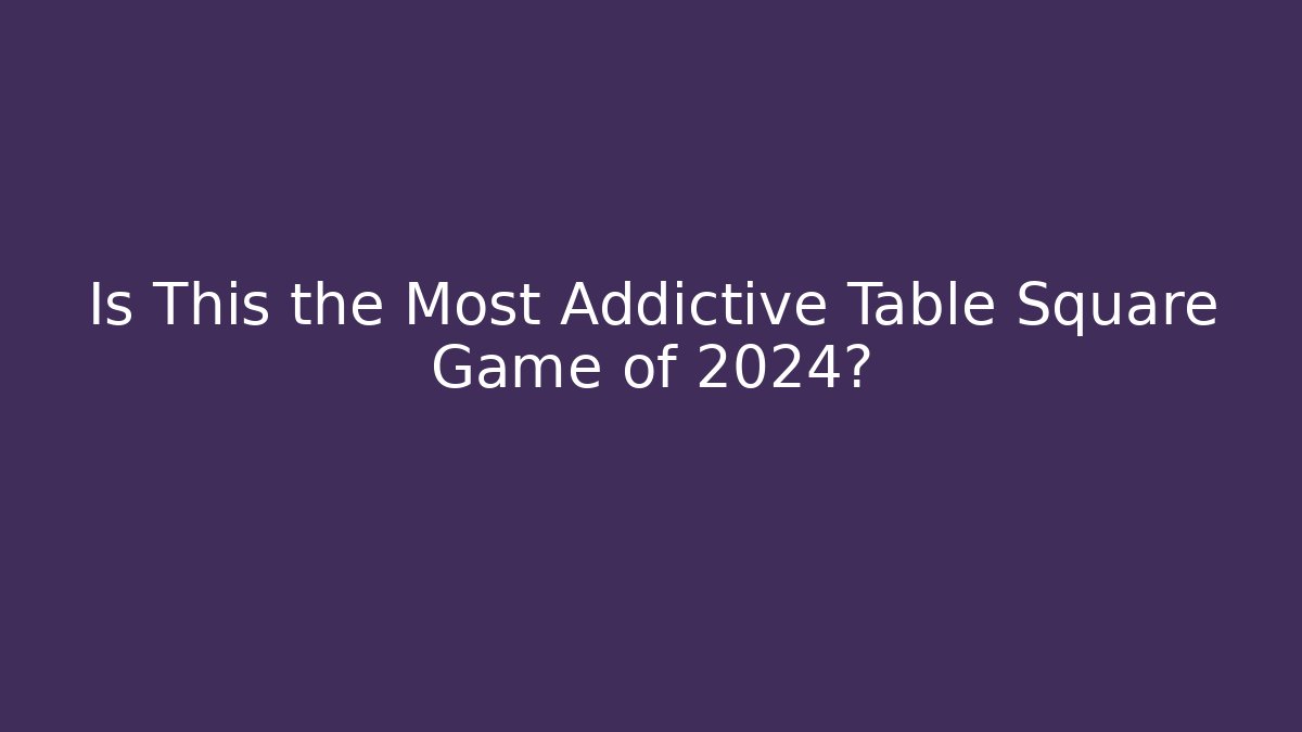 Is This the Most Addictive Table Square Game of 2024?