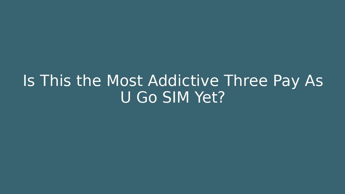 Is This the Most Addictive Three Pay As U Go SIM Yet? - Create More Assets