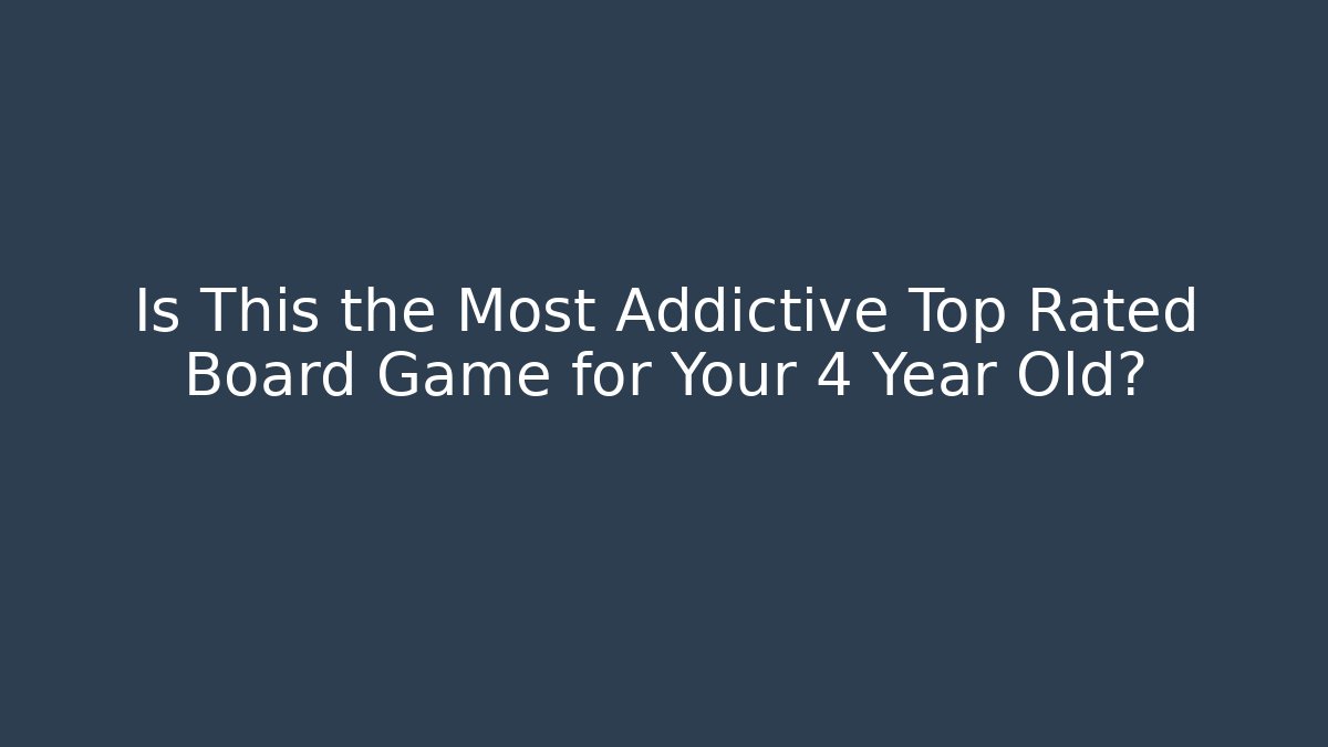 Is This the Most Addictive Top Rated Board Game for Your 4 Year Old?