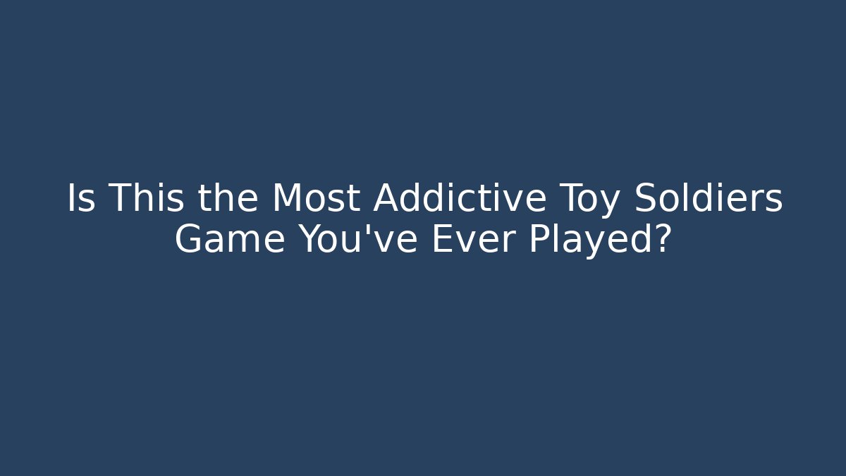 Is This the Most Addictive Toy Soldiers Game You've Ever Played?