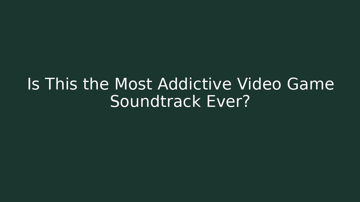 Is This the Most Addictive Video Game Soundtrack Ever?