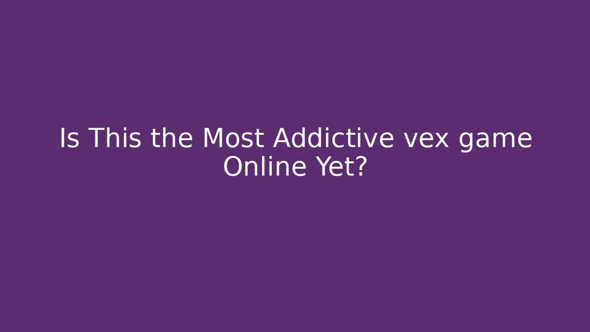 Is This the Most Addictive vex game Online Yet?