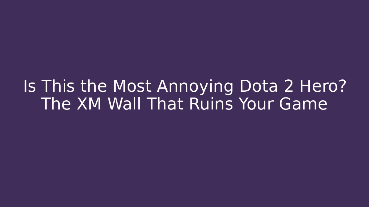 Is This the Most Annoying Dota 2 Hero? The XM Wall That Ruins Your Game