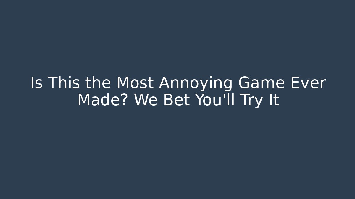 Is This the Most Annoying Game Ever Made? We Bet You’ll Try It
