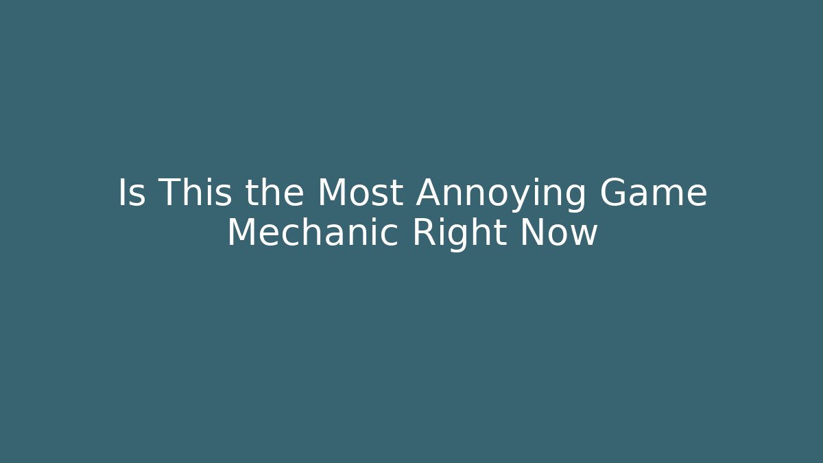 Is This the Most Annoying Game Mechanic Right Now