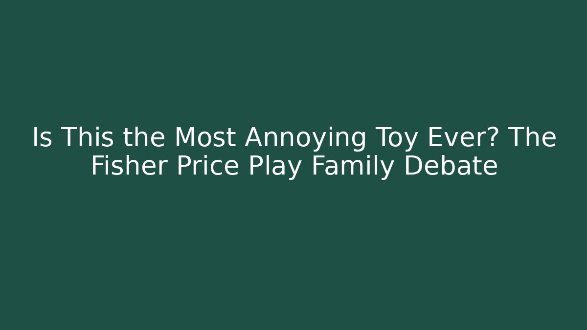 Is This the Most Annoying Toy Ever? The Fisher Price Play Family Debate