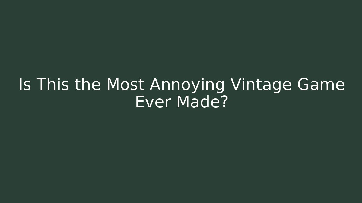 Is This the Most Annoying Vintage Game Ever Made?