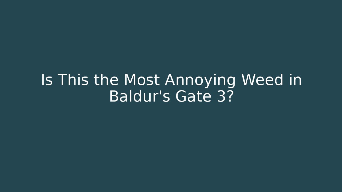 Is This the Most Annoying Weed in Baldur's Gate 3?
