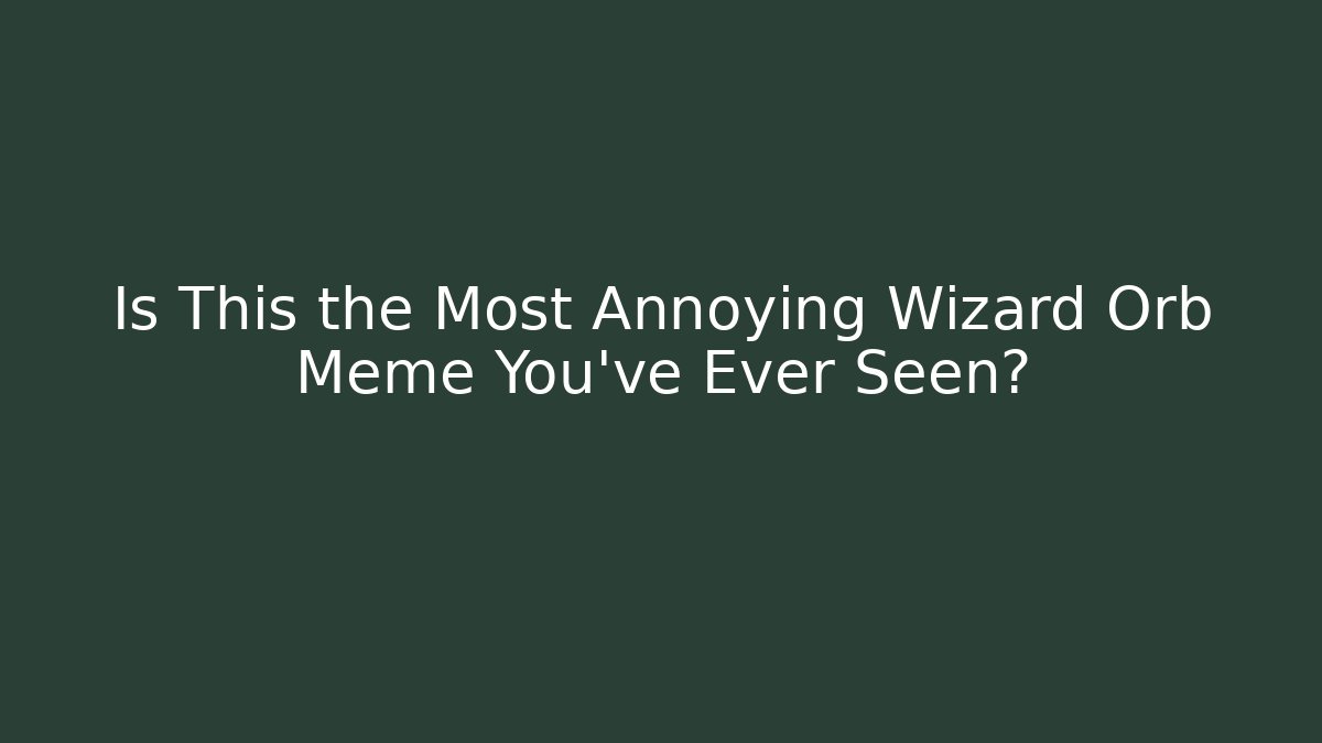 Is This the Most Annoying Wizard Orb Meme You’ve Ever Seen?