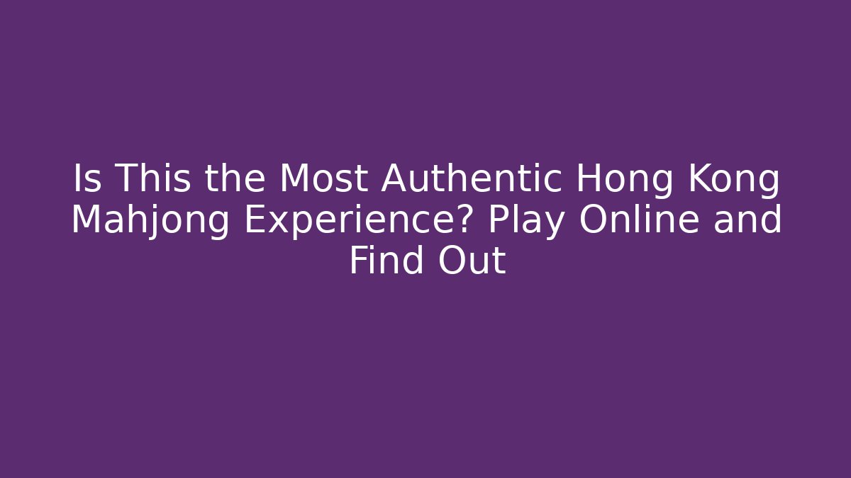 Is This the Most Authentic Hong Kong Mahjong Experience? Play Online and Find Out
