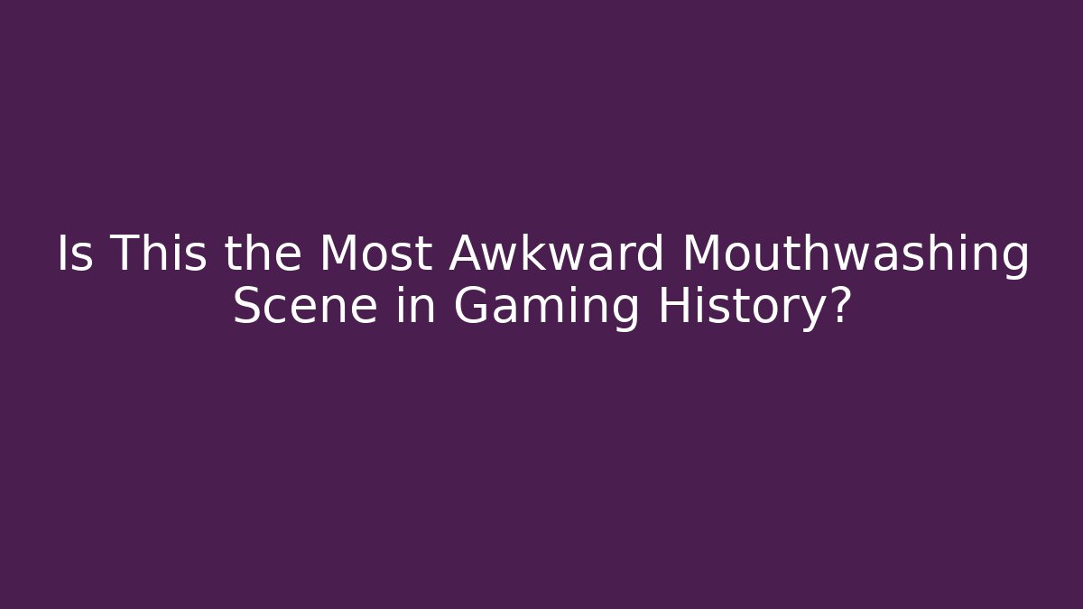 Is This the Most Awkward Mouthwashing Scene in Gaming History?